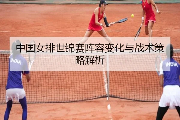 中国女排世锦赛阵容变化与战术策略解析