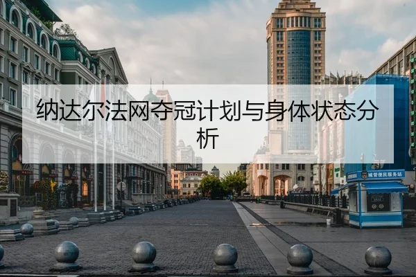 纳达尔法网夺冠计划与身体状态分析