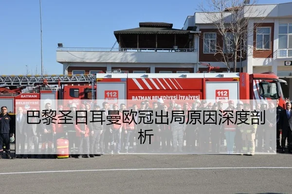 巴黎圣日耳曼欧冠出局原因深度剖析
