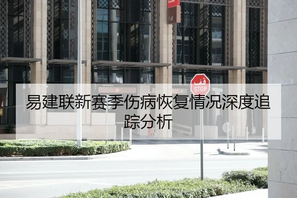易建联新赛季伤病恢复情况深度追踪分析