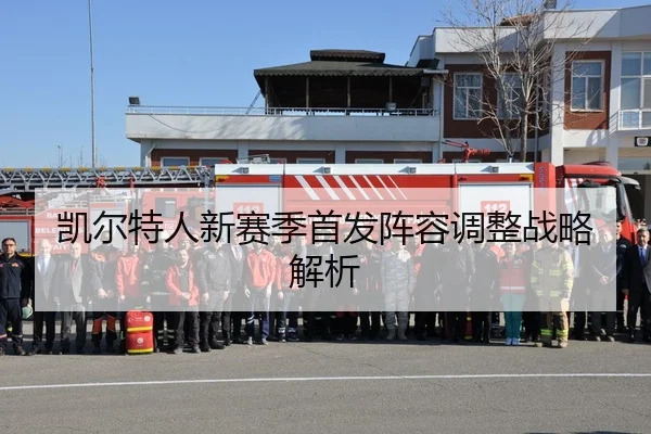 凯尔特人新赛季首发阵容调整战略解析