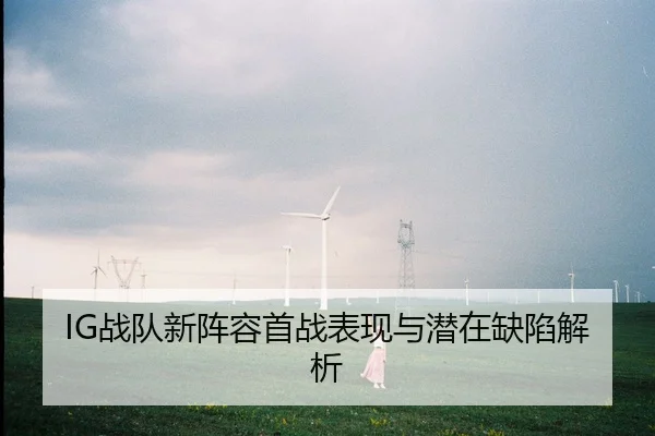 IG战队新阵容首战表现与潜在缺陷解析
